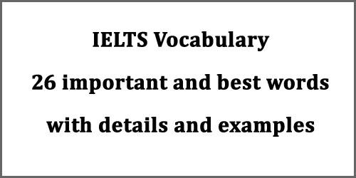 IELTS vocabulary: 26 most important and best IELTS words for Reading, Writing and Speaking