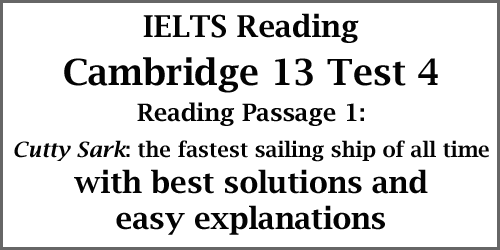IELTS Academic Reading: Cambridge 13 Test 4, Reading passage 1; Cutty Sark: the fastest sailing ship of all time; with best solutions and easy explanations