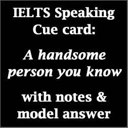 IELTS Speaking Part 2: Cue card; A handsome person you know; with notes & model answer