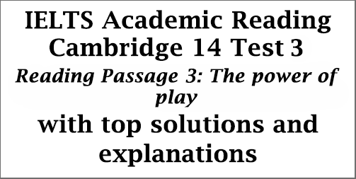 IELTS Academic Reading: Cambridge 14, Reading Test 3: Passage 3; The power of play; with best solutions and detailed explanations - IELTS Deal