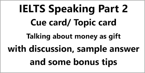 IELTS Speaking Part 2: Topic card; describe when someone gave you something you really wanted/ talk about a time when you received money as a gift; with discussion, notes, bonus tips, model answer & part 3 questions
