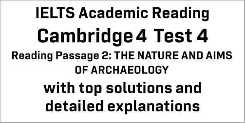 IELTS Academic Reading: Cambridge 4 Test 4 Reading passage 2; THE NATURE AND AIMS OF ARCHAEOLOGY; with best solutions and best explanations