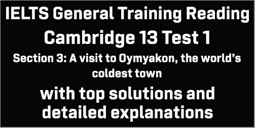 IELTS General Training Reading: Cambridge 13 Test 1 Section 3; A visit to Oymyakon, the world’s coldest town; with top solutions and best explanations