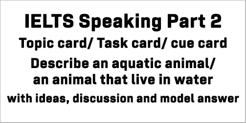 IELTS Speaking Part 2: Topic card: Describe an aquatic animal/ an animal that lives in water; with discussion, model answer and Part 3 questions