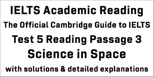 Cambridge Official Guide to IELTS; Academic Test 5 Reading passage 3; Science in Space; with best solutions and detailed explanations