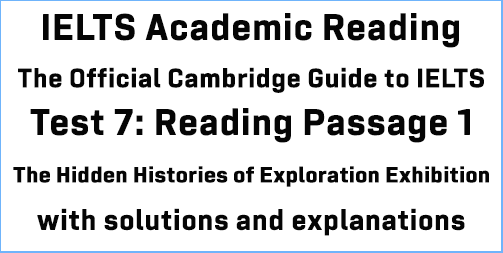 Cambridge Official Guide to IELTS Academic Test 7 Reading passage 1; The Hidden Histories of Exploration Exhibition; with best solutions and detailed explanations