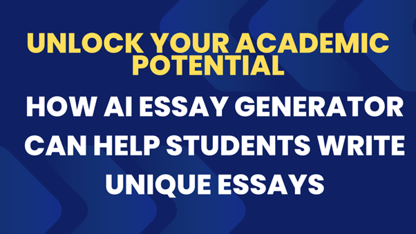 Unlock Your Academic Potential: How AI Essay Generator Can Help Students Write Unique Essays